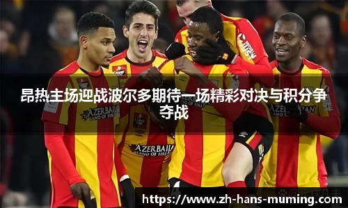 昂热主场迎战波尔多期待一场精彩对决与积分争夺战